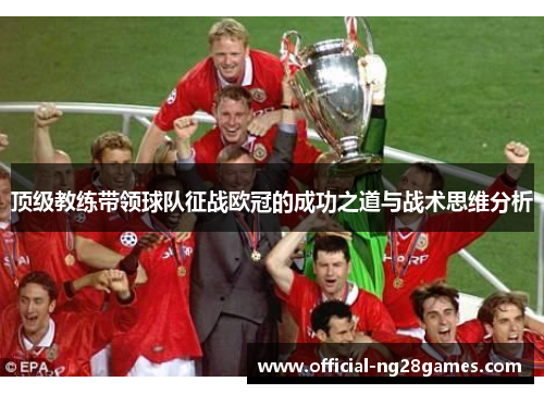顶级教练带领球队征战欧冠的成功之道与战术思维分析 顶级教练带领球队征战欧冠的成功之道与战术思维分析