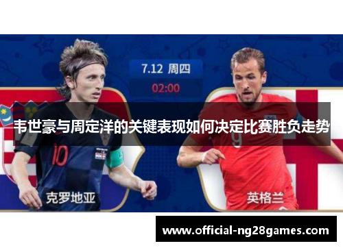 韦世豪与周定洋的关键表现如何决定比赛胜负走势