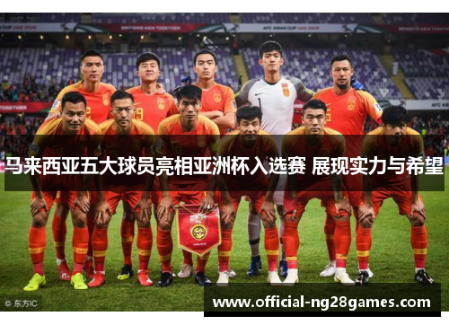 马来西亚五大球员亮相亚洲杯入选赛 展现实力与希望