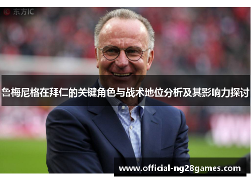 鲁梅尼格在拜仁的关键角色与战术地位分析及其影响力探讨