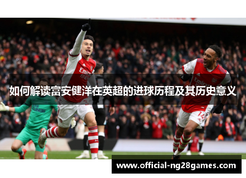 如何解读富安健洋在英超的进球历程及其历史意义