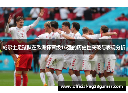 威尔士足球队在欧洲杯晋级16强的历史性突破与表现分析