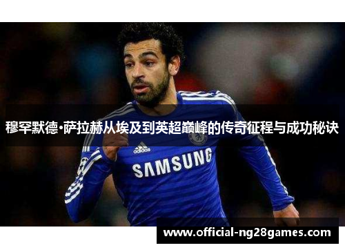 穆罕默德·萨拉赫从埃及到英超巅峰的传奇征程与成功秘诀